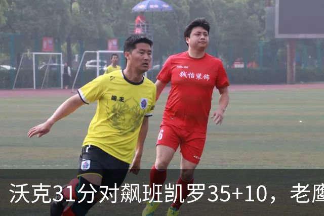 沃克31分对飙班凯罗35+10，老鹰客场132比125拆穿魔术